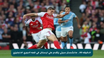 الدقيقة 60.. مانشستر سيتي يتقدم على أرسنال في قمة الدوري الإنجليزي